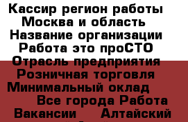 Кассир(регион работы - Москва и область) › Название организации ­ Работа-это проСТО › Отрасль предприятия ­ Розничная торговля › Минимальный оклад ­ 27 000 - Все города Работа » Вакансии   . Алтайский край,Алейск г.